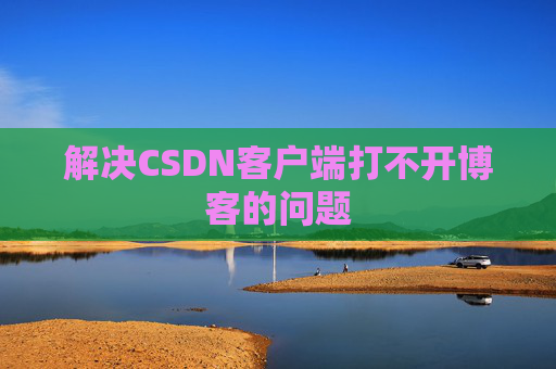 解决CSDN客户端打不开博客的问题