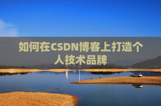 如何在CSDN博客上打造个人技术品牌