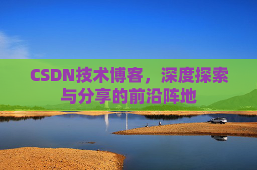 CSDN技术博客，深度探索与分享的前沿阵地
